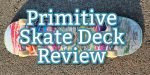 Primitive Skate Deck Review Header