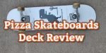 Pizza Skateboards Deck Review
